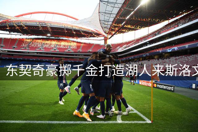 东契奇豪掷千金打造湖人来斯洛文尼亚集训营